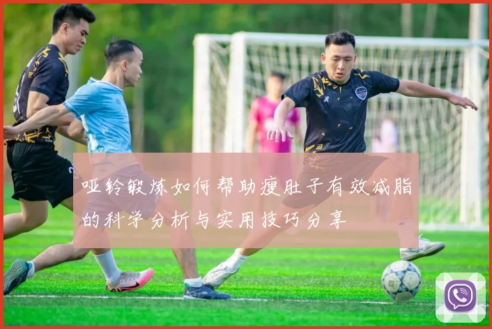 哑铃锻炼如何帮助瘦肚子有效减脂的科学分析与实用技巧分享