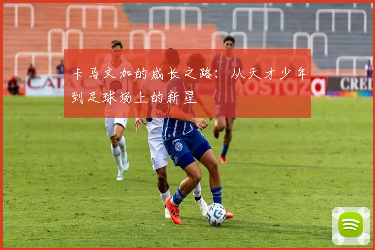 卡马文加的成长之路：从天才少年到足球场上的新星
