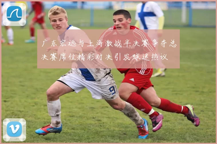 广东宏远与上海激战半决赛争夺总决赛席位精彩对决引发球迷热议