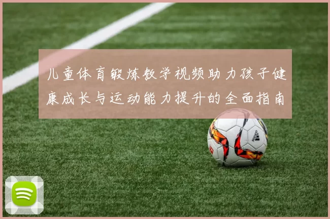 儿童体育锻炼教学视频助力孩子健康成长与运动能力提升的全面指南