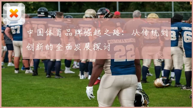 中国体育品牌崛起之路：从传统到创新的全面发展探讨