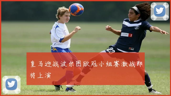 皇马迎战波尔图欧冠小组赛激战即将上演