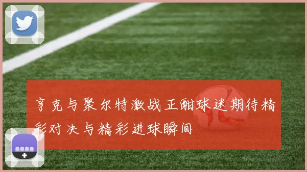 亨克与聚尔特激战正酣球迷期待精彩对决与精彩进球瞬间