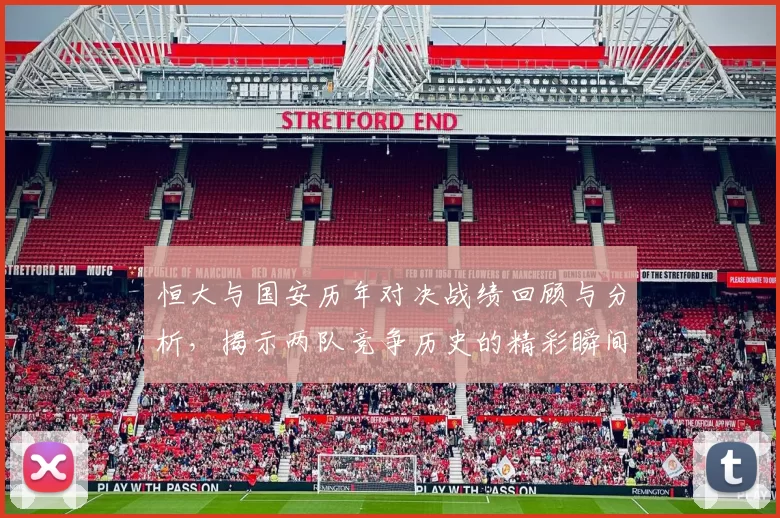 恒大与国安历年对决战绩回顾与分析，揭示两队竞争历史的精彩瞬间