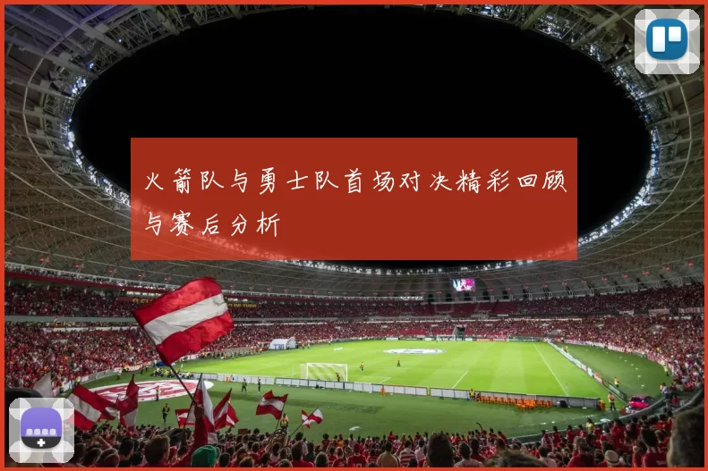 火箭队与勇士队首场对决精彩回顾与赛后分析