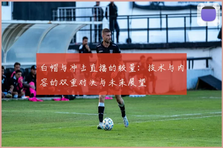 白帽与冲击直播的较量：技术与内容的双重对决与未来展望
