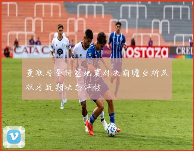 曼联与圣何塞地震对决前瞻分析及双方近期状态评估