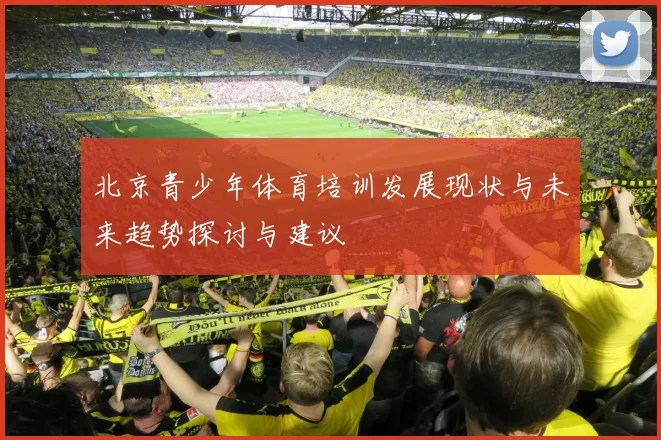 北京青少年体育培训发展现状与未来趋势探讨与建议