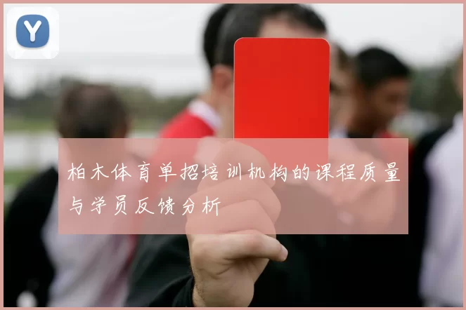柏木体育单招培训机构的课程质量与学员反馈分析